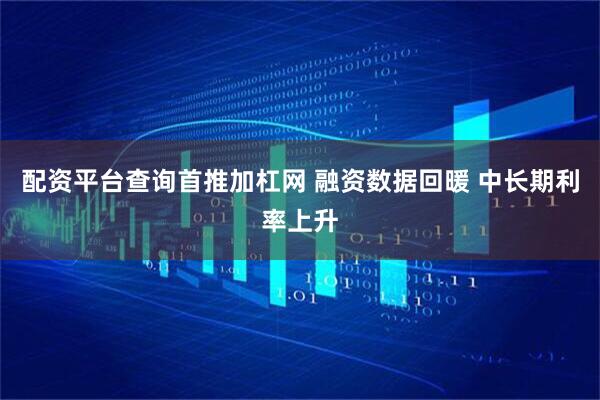 配资平台查询首推加杠网 融资数据回暖 中长期利率上升