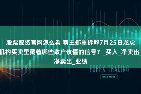 股票配资官网怎么看 帮主郑重拆解7月25日龙虎榜：机构买卖里藏着哪些散户该懂的信号？_买入_净卖出_业绩